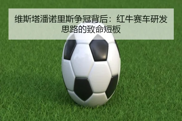 维斯塔潘诺里斯争冠背后：红牛赛车研发思路的致命短板